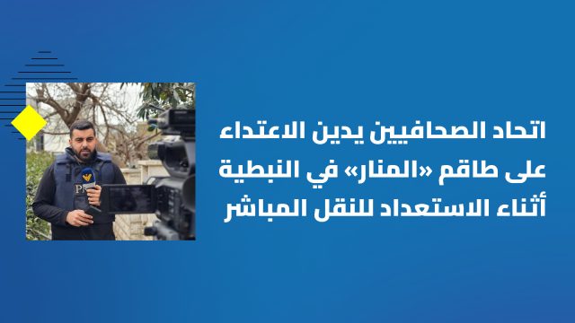 اتحاد الصحافيين يدين الاعتداء على طاقم قناة “المنار” في النبطية: هدف الاحتلال التعتيم على جرائمه